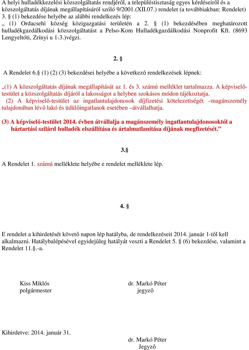 (1) bekezdésében meghatározott hulladékgazdálkodási közszolgáltatást a Pelso-Kom Hulladékgazdálkodási Nonprofit Kft. (8693 Lengyeltóti, Zrínyi u 1-3.)végzi. A Rendelet 6.