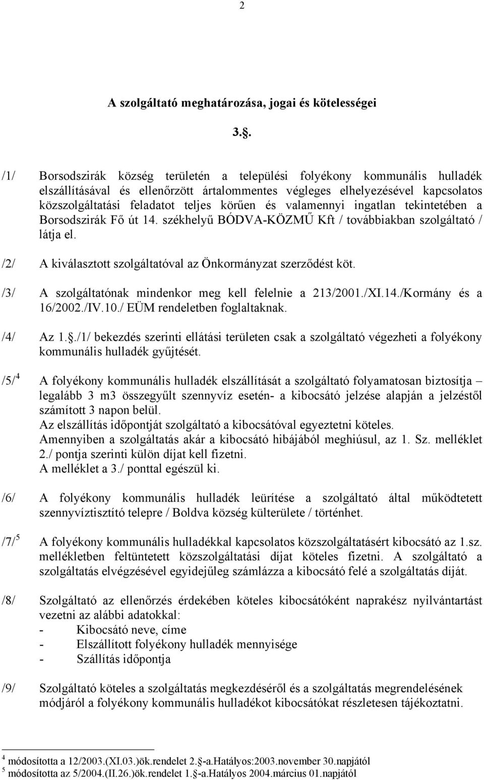 körűen és valamennyi ingatlan tekintetében a Borsodszirák Fő út 14. székhelyű BÓDVA-KÖZMŰ Kft / továbbiakban szolgáltató / látja el. /2/ A kiválasztott szolgáltatóval az Önkormányzat szerződést köt.