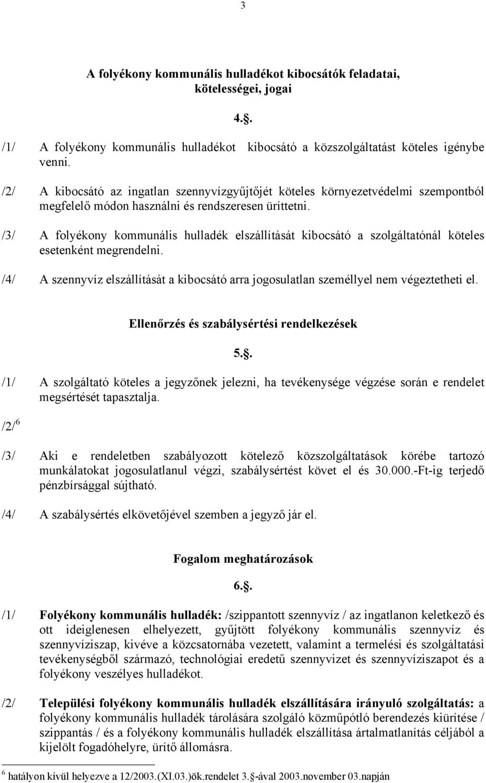 /3/ A folyékony kommunális hulladék elszállítását kibocsátó a szolgáltatónál köteles esetenként megrendelni. /4/ A szennyvíz elszállítását a kibocsátó arra jogosulatlan személlyel nem végeztetheti el.