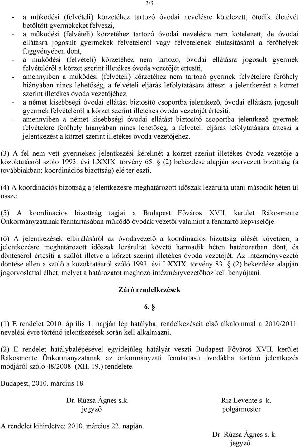 felvételéről a körzet szerint illetékes óvoda vezetőjét értesíti, - amennyiben a működési (felvételi) körzetéhez nem tartozó gyermek felvételére férőhely hiányában nincs lehetőség, a felvételi