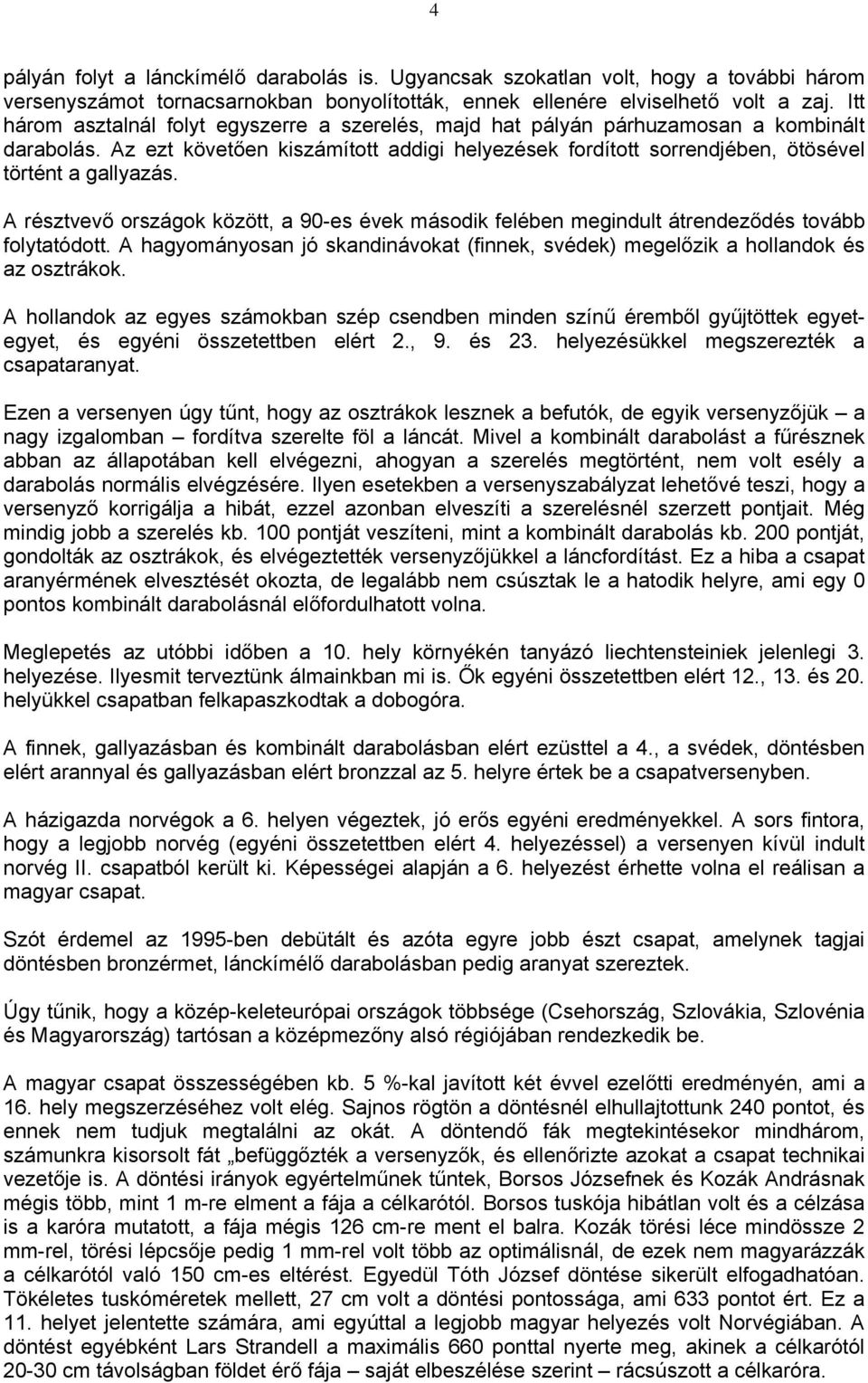 A résztvevő országok között, a 9-es évek második felében megindult átrendeződés tovább folytatódott. A hagyományosan jó skandinávokat (finnek, svédek) megelőzik a hollandok és az osztrákok.