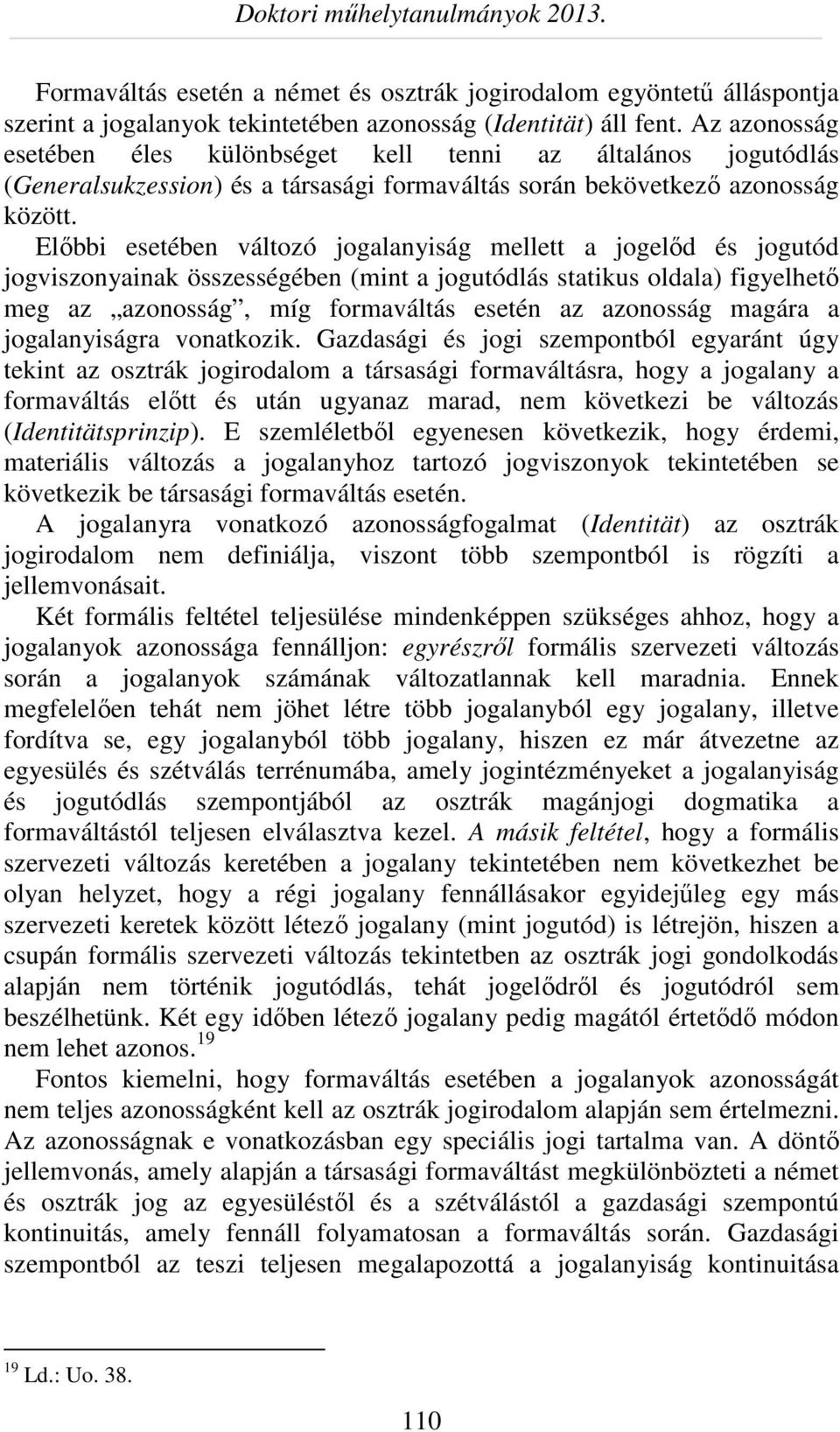 Előbbi esetében változó jogalanyiság mellett a jogelőd és jogutód jogviszonyainak összességében (mint a jogutódlás statikus oldala) figyelhető meg az azonosság, míg formaváltás esetén az azonosság