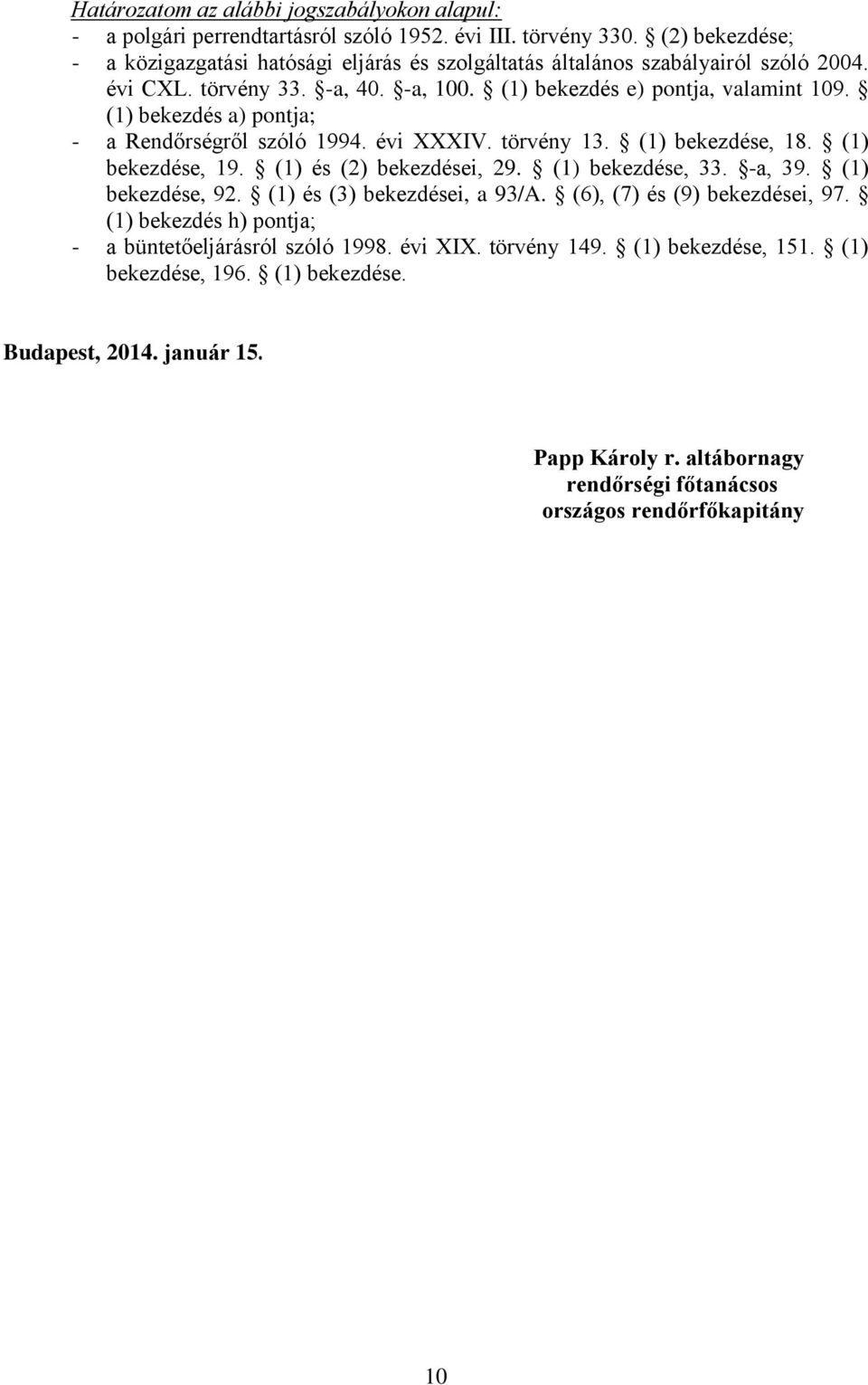 (1) bekezdés a) pontja; - a Rendőrségről szóló 1994. évi XXXIV. törvény 13. (1) bekezdése, 18. (1) bekezdése, 19. (1) és (2) bekezdései, 29. (1) bekezdése, 33. -a, 39. (1) bekezdése, 92.