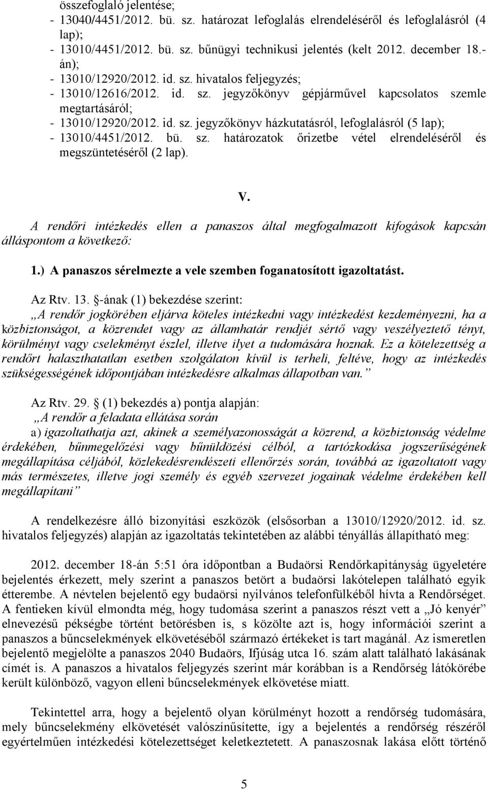 bü. sz. határozatok őrizetbe vétel elrendeléséről és megszüntetéséről (2 lap). V. A rendőri intézkedés ellen a panaszos által megfogalmazott kifogások kapcsán álláspontom a következő: 1.