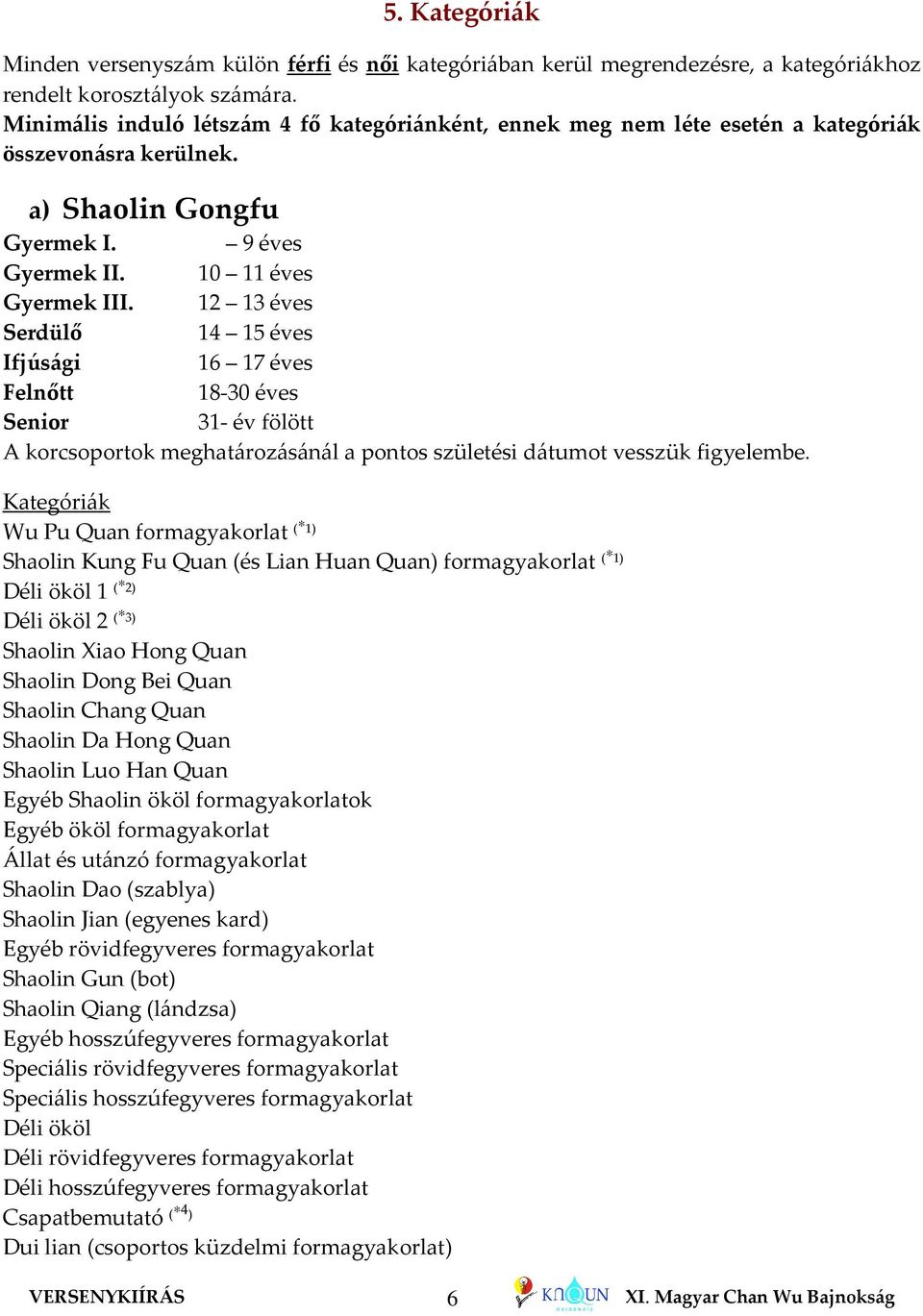 12 13 éves Serdülő 14 15 éves Ifjúsági 16 17 éves Felnőtt 18-30 éves Senior 31- év fölött A korcsoportok meghatározásánál a pontos születési dátumot vesszük figyelembe.