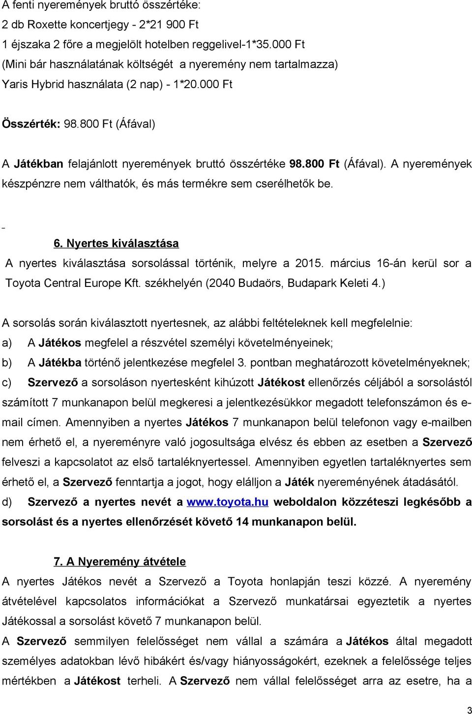 800 Ft (Áfával) A Játékban felajánlott nyeremények bruttó összértéke 98.800 Ft (Áfával). A nyeremények készpénzre nem válthatók, és más termékre sem cserélhetők be. 6.