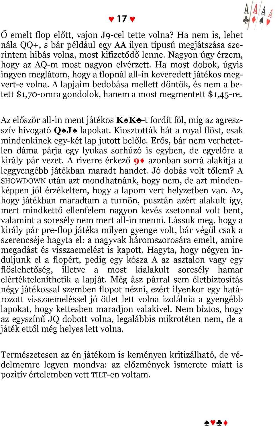 A lapjaim bedobása mellett döntök, és nem a betett $1,70-omra gondolok, hanem a most megmentett $1,45-re. Az először all-in ment játékos K K -t fordít föl, míg az agreszszív hívogató Q J lapokat.