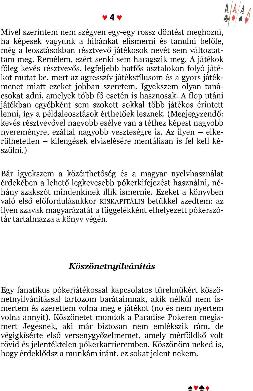 A játékok főleg kevés résztvevős, legfeljebb hatfős asztalokon folyó játékot mutat be, mert az agresszív játékstílusom és a gyors játékmenet miatt ezeket jobban szeretem.