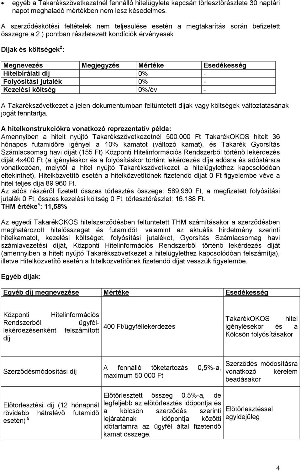 ) pontban részletezett kondíciók érvényesek Díjak és költségek 2 : Megnevezés Megjegyzés Mértéke Esedékesség Hitelbírálati díj 0% - Folyósítási jutalék 0% - Kezelési költség 0%/év - A