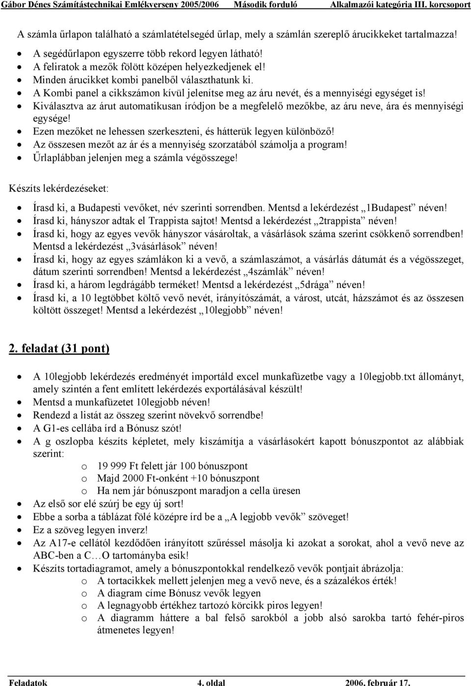 Kiválasztva az árut automatikusan íródjon be a megfelelő mezőkbe, az áru neve, ára és mennyiségi egysége! Ezen mezőket ne lehessen szerkeszteni, és hátterük legyen különböző!