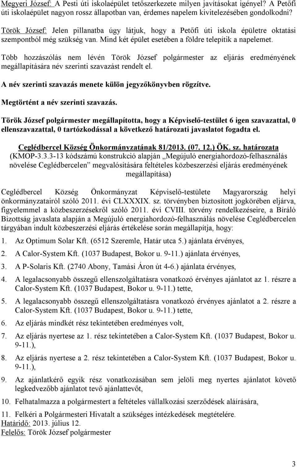 Több hozzászólás nem lévén Török József polgármester az eljárás eredményének megállapítására név szerinti szavazást rendelt el. A név szerinti szavazás menete külön jegyzőkönyvben rögzítve.