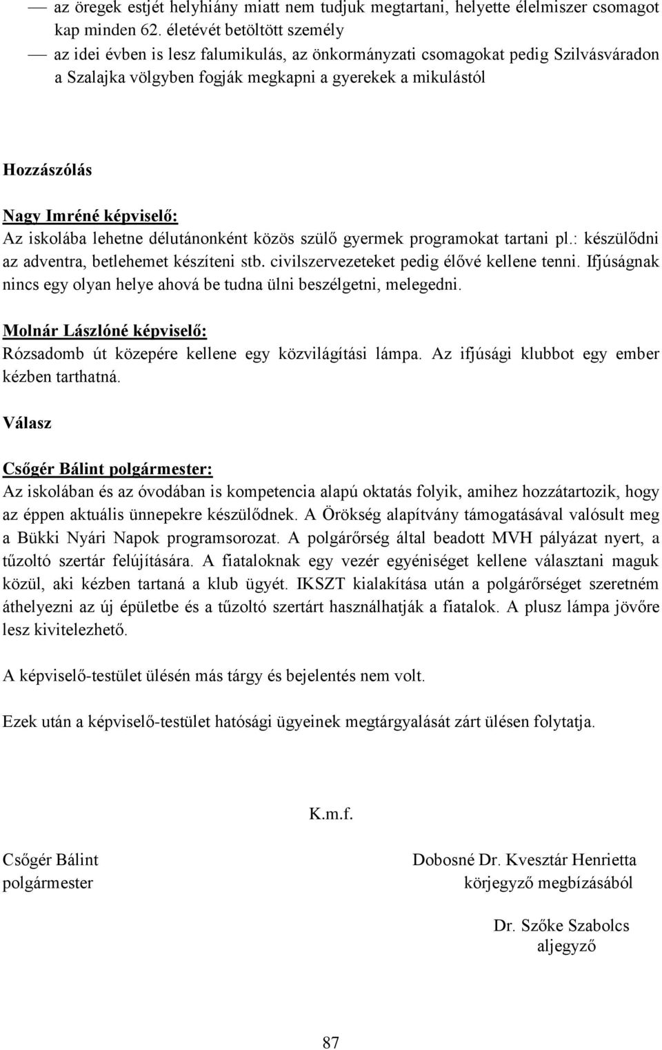 iskolába lehetne délutánonként közös szülő gyermek programokat tartani pl.: készülődni az adventra, betlehemet készíteni stb. civilszervezeteket pedig élővé kellene tenni.