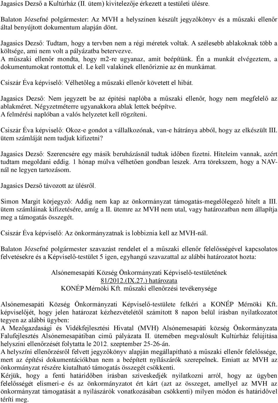 A szélesebb ablakoknak több a költsége, ami nem volt a pályázatba betervezve. A műszaki ellenőr mondta, hogy m2-re ugyanaz, amit beépítünk. Én a munkát elvégeztem, a dokumentumokat rontottuk el.