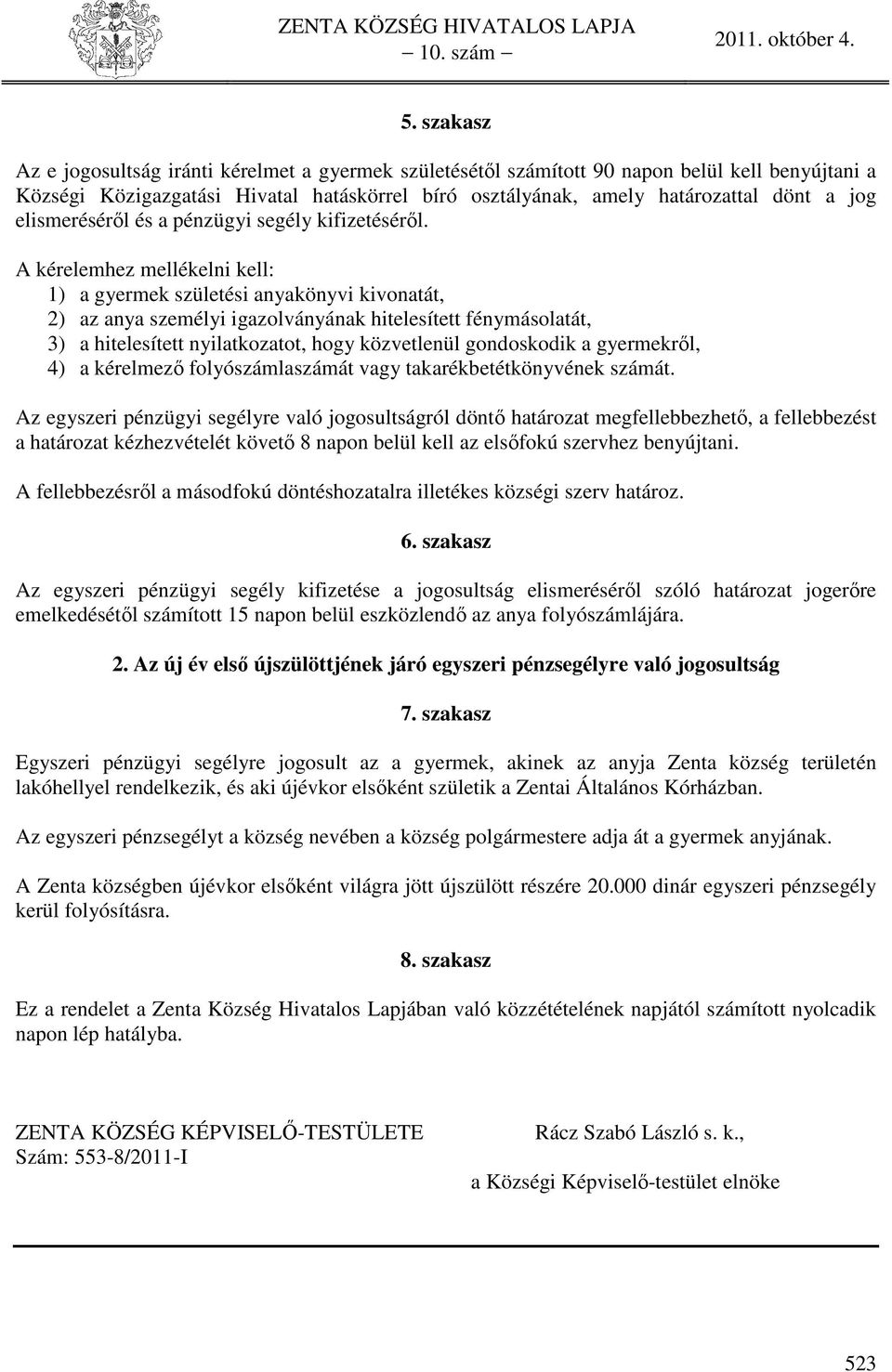 A kérelemhez mellékelni kell: 1) a gyermek születési anyakönyvi kivonatát, 2) az anya személyi igazolványának hitelesített fénymásolatát, 3) a hitelesített nyilatkozatot, hogy közvetlenül gondoskodik