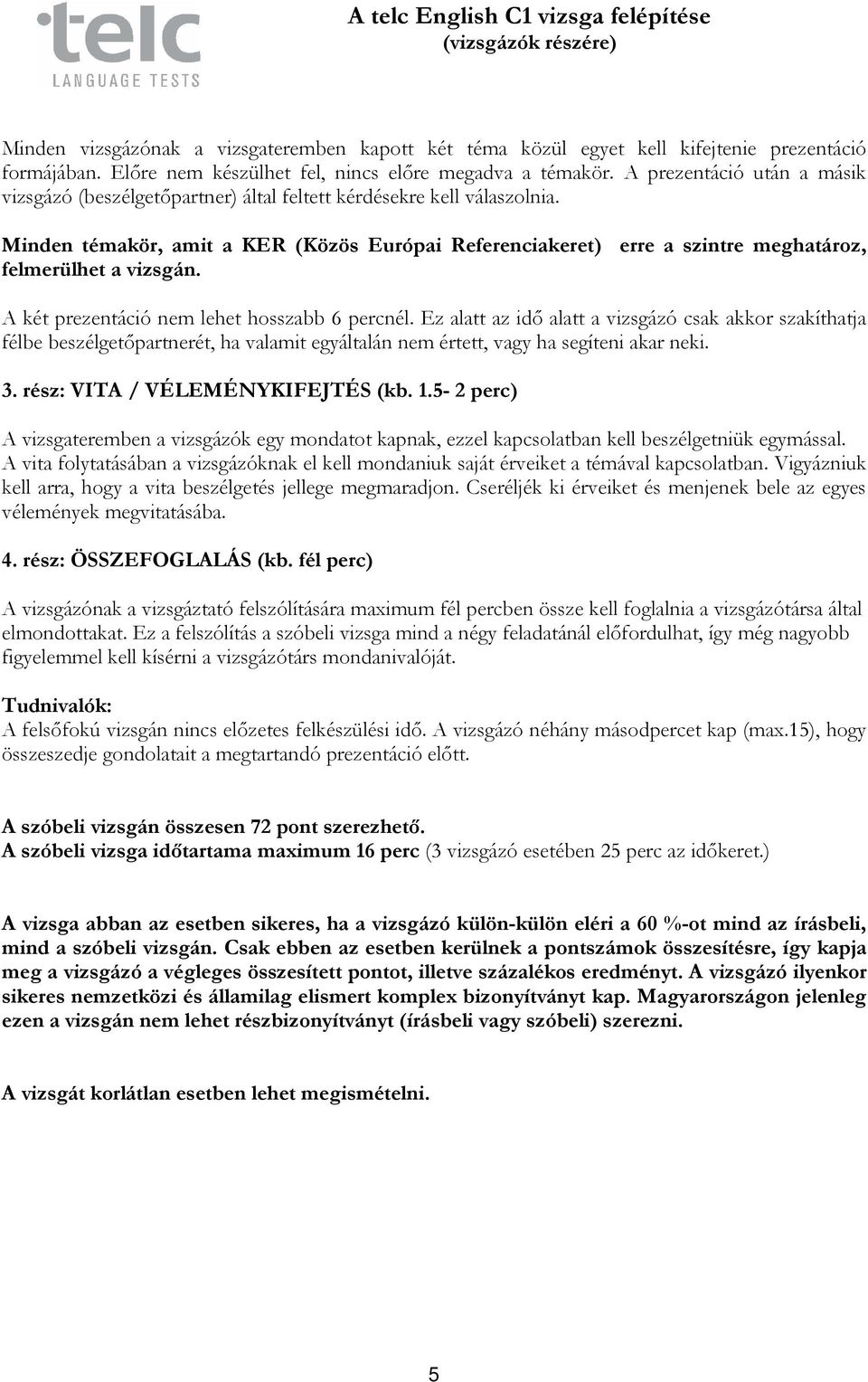 Minden témakör, amit a KER (Közös Európai Referenciakeret) erre a szintre meghatároz, felmerülhet a vizsgán. A két prezentáció nem lehet hosszabb 6 percnél.