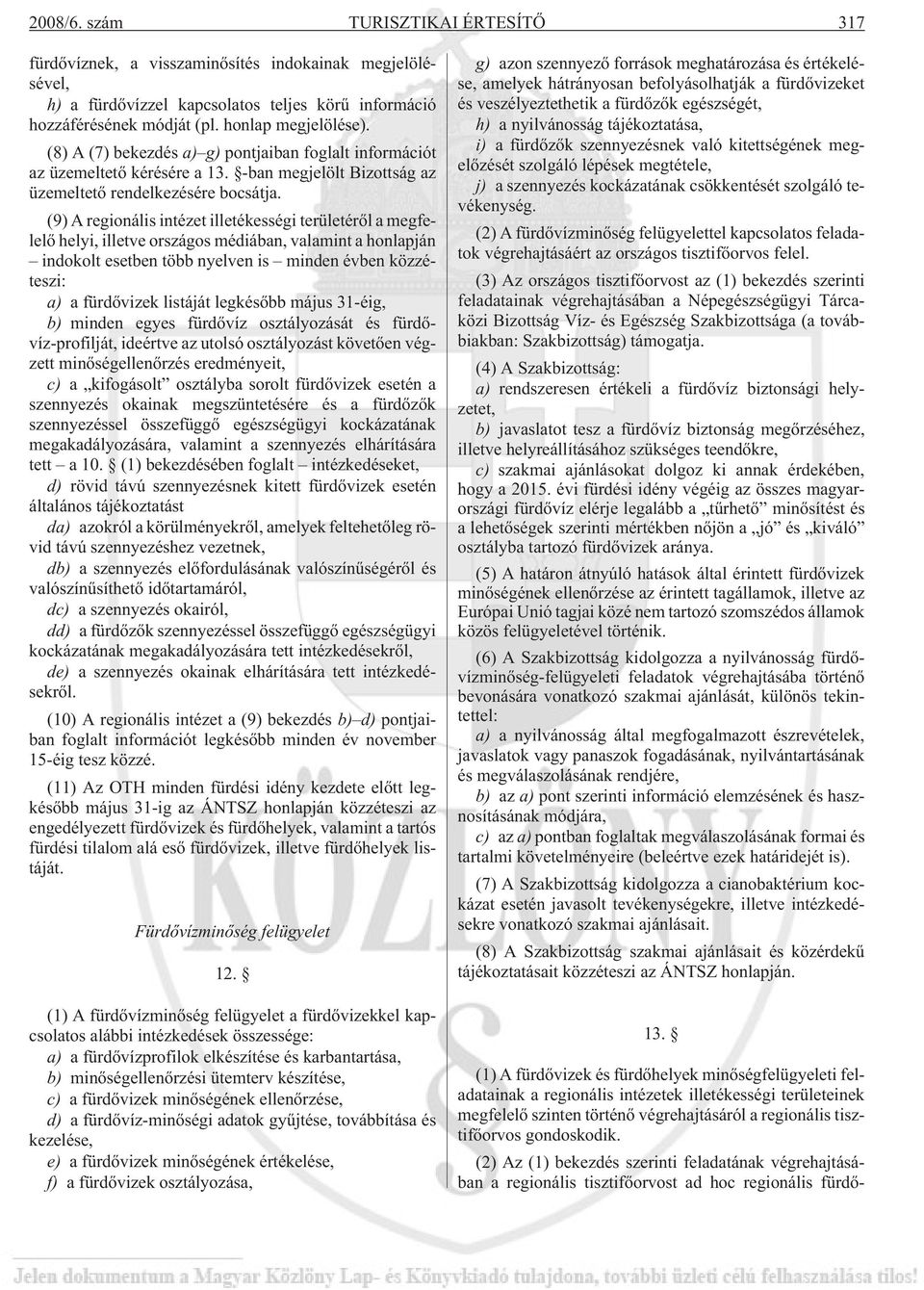 (9) A regionális intézet illetékességi területérõl a megfelelõ helyi, illetve országos médiában, valamint a honlapján indokolt esetben több nyelven is minden évben közzéteszi: a) a fürdõvizek