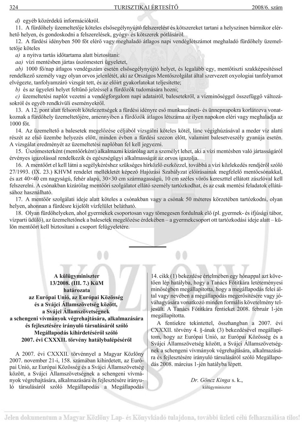 A fürdési idényben 500 fõt elérõ vagy meghaladó átlagos napi vendéglétszámot meghaladó fürdõhely üzemeltetõje köteles a) a nyitva tartás idõtartama alatt biztosítani: aa) vízi mentésben jártas