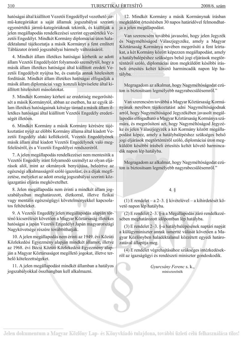 rendelkezései szerint egyenértékû Vezetõi Engedélyt. Mindkét Kormány diplomáciai úton haladéktalanul tájékoztatja a másik Kormányt a fent említett Táblázatot érintõ jogszabályai bármely változásáról.