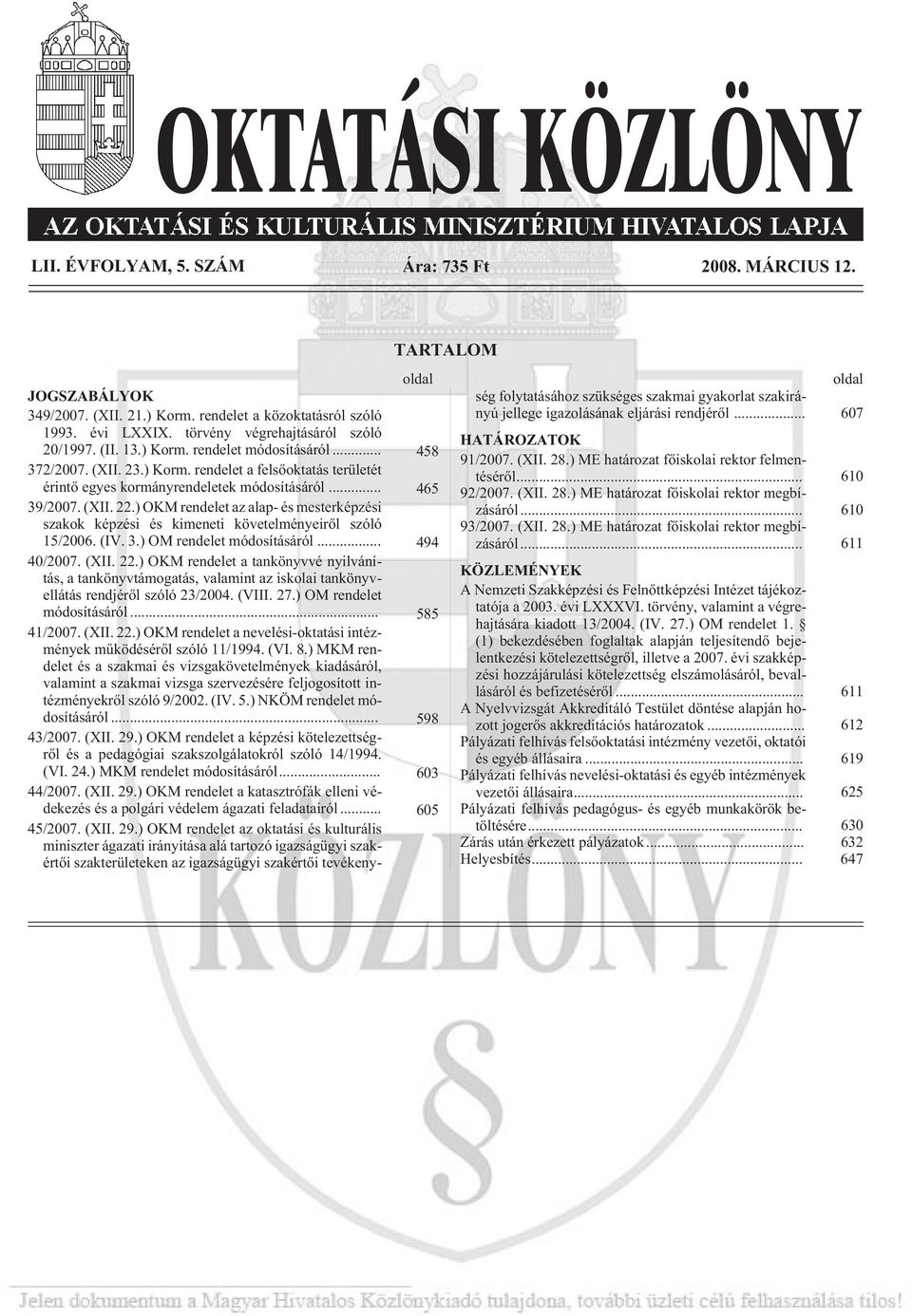 ) OKM rendelet az alap- és mesterképzési szakok képzési és kimeneti követelményeirõl szóló 15/2006. (IV. 3.) OM rendelet módosításáról... 494 40/2007. (XII. 22.