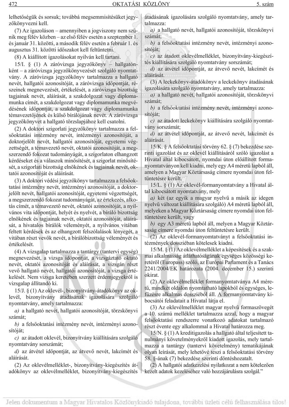 közötti idõszakot kell feltüntetni. (8) A kiállított igazolásokat nyilván kell tartani. 15/I. (1) A záróvizsga jegyzõkönyv hallgatónként a záróvizsga jegyzõkönyvezését szolgáló nyomtatvány.