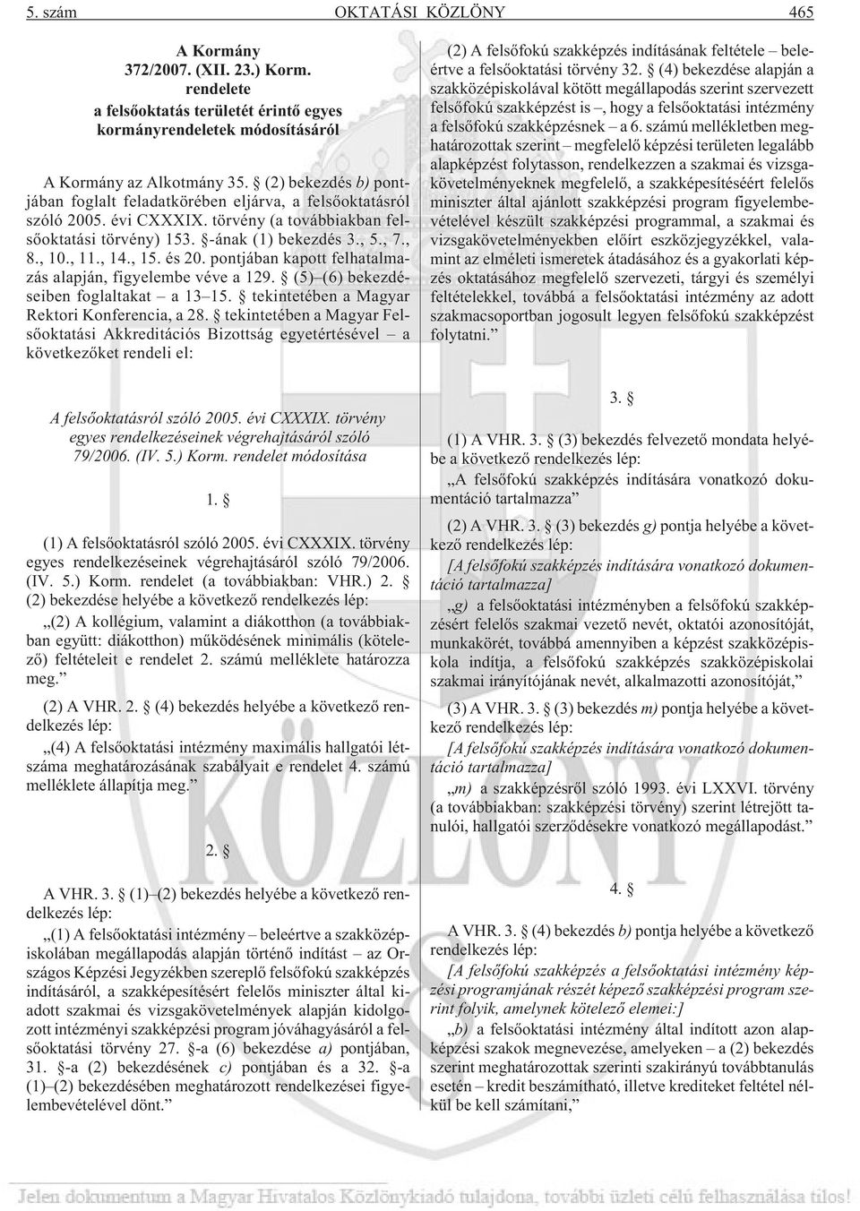 , 15. és 20. pontjában kapott felhatalmazás alapján, figyelembe véve a 129. (5) (6) bekezdéseiben foglaltakat a 13 15. tekintetében a Magyar Rektori Konferencia, a 28.