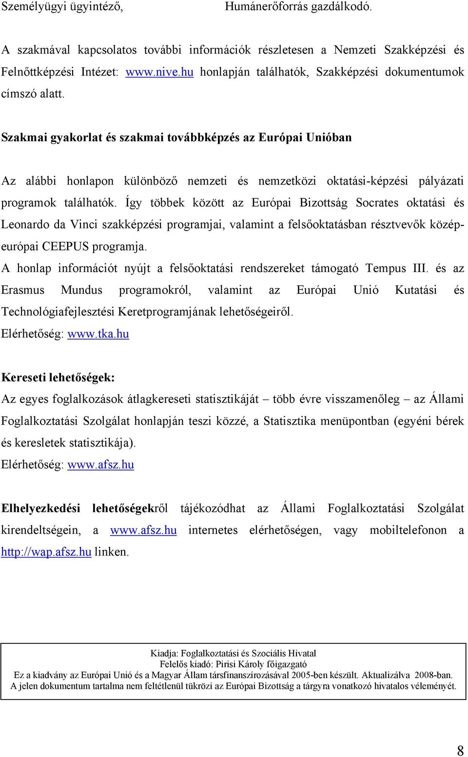 Szakmai gyakorlat és szakmai továbbképzés az Európai Unióban Az alábbi honlapon különböző nemzeti és nemzetközi oktatási-képzési pályázati programok találhatók.