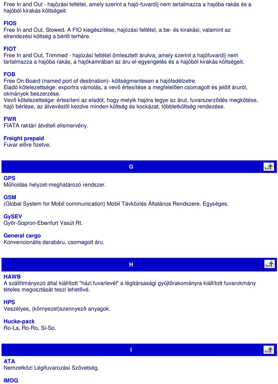 FIOT Free In and Out, Trimmed - hajózási feltétel ömlesztett árukra, amely szerint a hajófuvardíj nem tartalmazza a hajóba rakás, a hajókamrában az áru el-egyengetés és a hajóból kirakás költségeit.