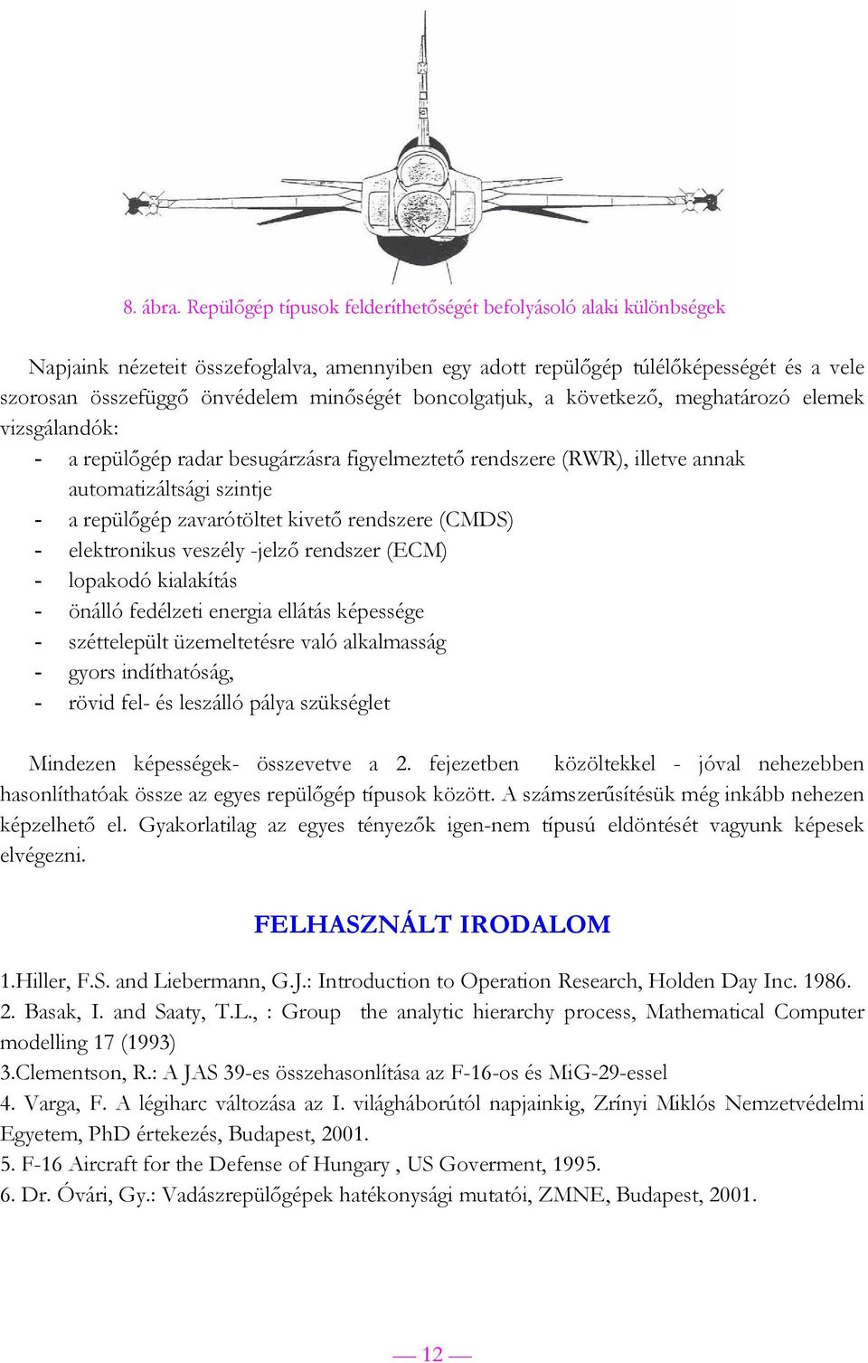 boncolgatjuk, a következő, meghatározó elemek vizsgálandók: - a repülőgép radar besugárzásra figyelmeztető rendszere (RWR), illetve annak automatizáltsági szintje - a repülőgép zavarótöltet kivető