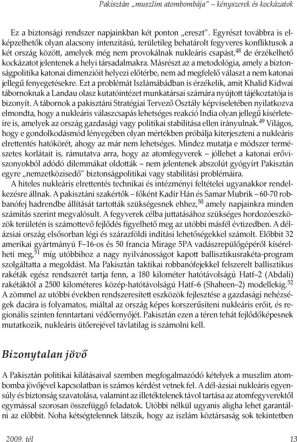 kockázatot jelentenek a helyi társadalmakra. Másrészt az a metodológia, amely a biztonságpolitika katonai dimenzióit helyezi előtérbe, nem ad megfelelő választ a nem katonai jellegű fenyegetésekre.