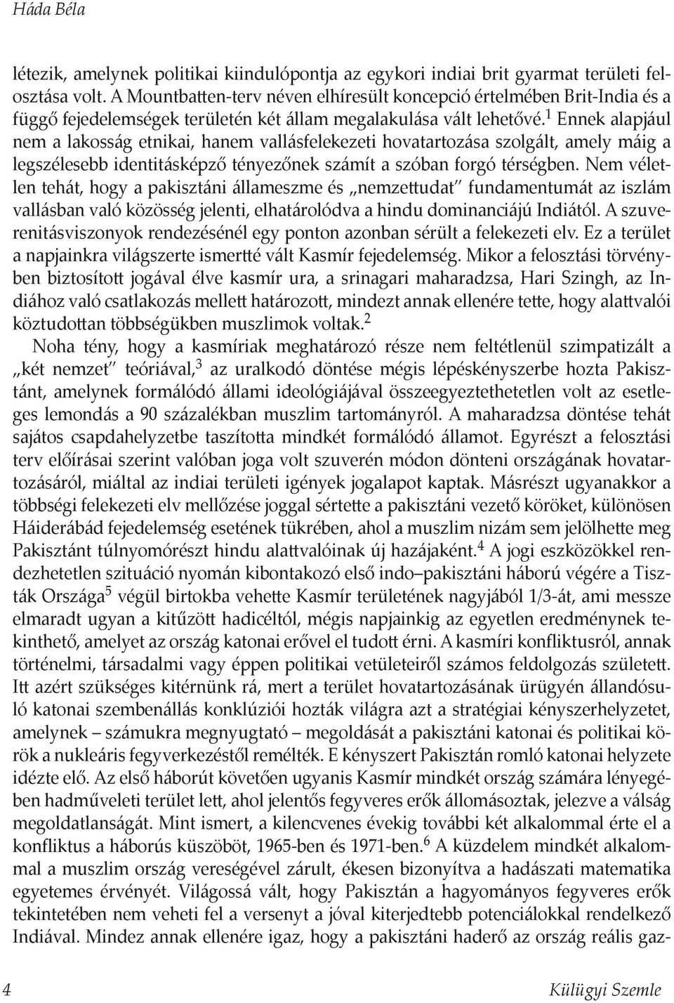 1 Ennek alapjául nem a lakosság etnikai, hanem vallásfelekezeti hovatartozása szolgált, amely máig a legszélesebb identitásképző tényezőnek számít a szóban forgó térségben.