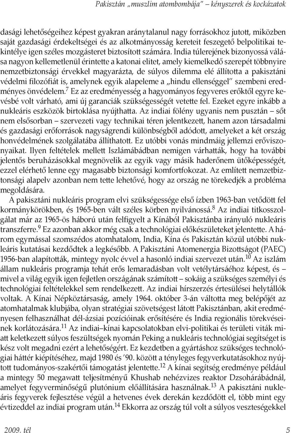 India túlerejének bizonyossá válása nagyon kellemetlenül érintette a katonai elitet, amely kiemelkedő szerepét többnyire nemzetbiztonsági érvekkel magyarázta, de súlyos dilemma elé állította a