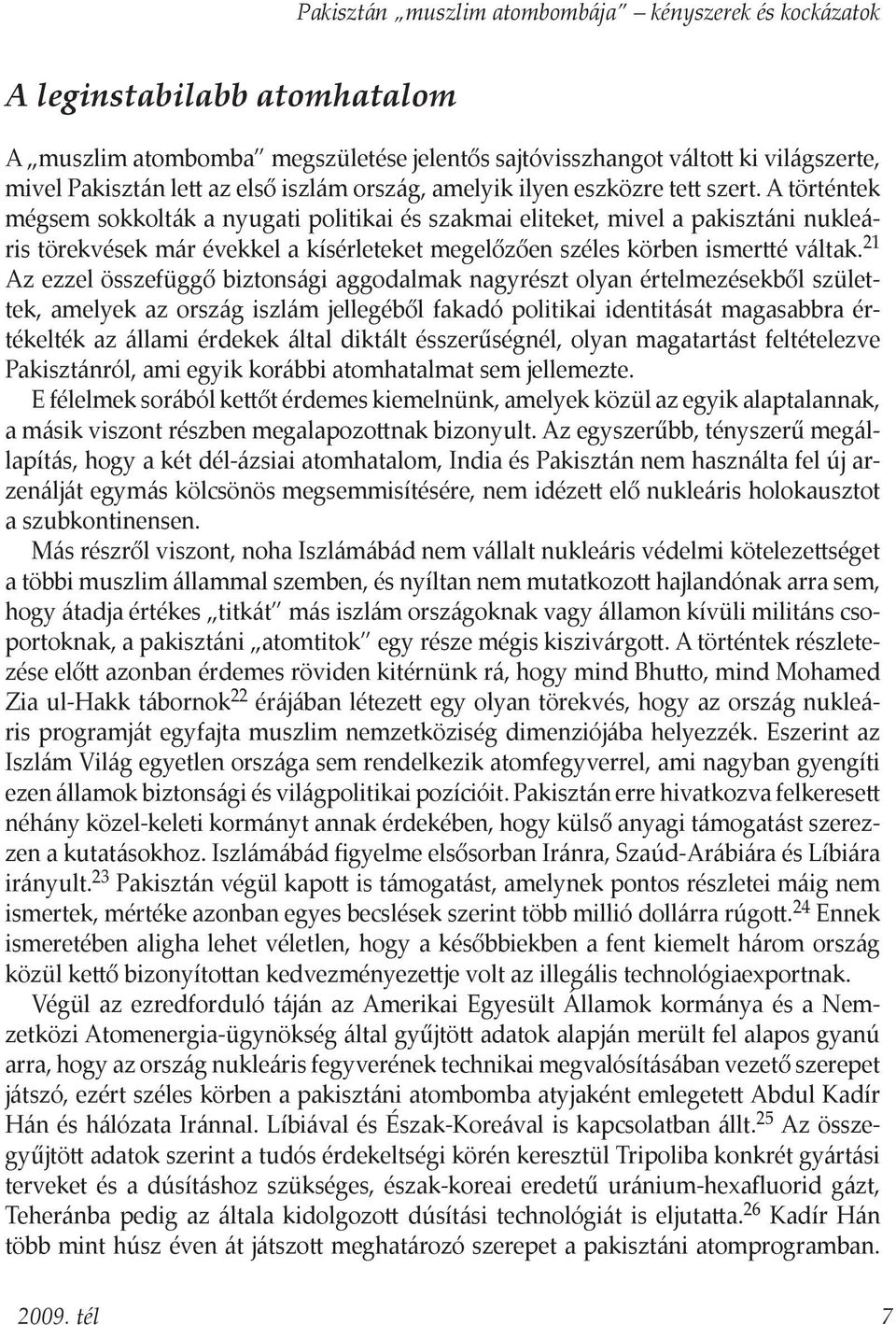 A történtek mégsem sokkolták a nyugati politikai és szakmai eliteket, mivel a pakisztáni nukleáris törekvések már évekkel a kísérleteket megelőzően széles körben ismertté váltak.