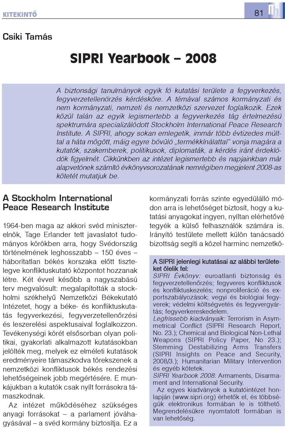 Ezek közül talán az egyik legismertebb a fegyverkezés tág értelmezésû spektrumára specializálódott Stockholm International Peace Research Institute.