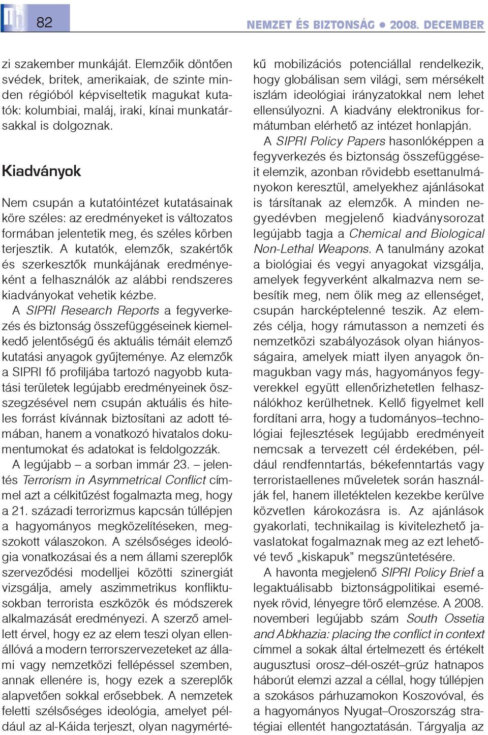 Kiadványok Nem csupán a kutatóintézet kutatásainak köre széles: az eredményeket is változatos formában jelentetik meg, és széles körben terjesztik.