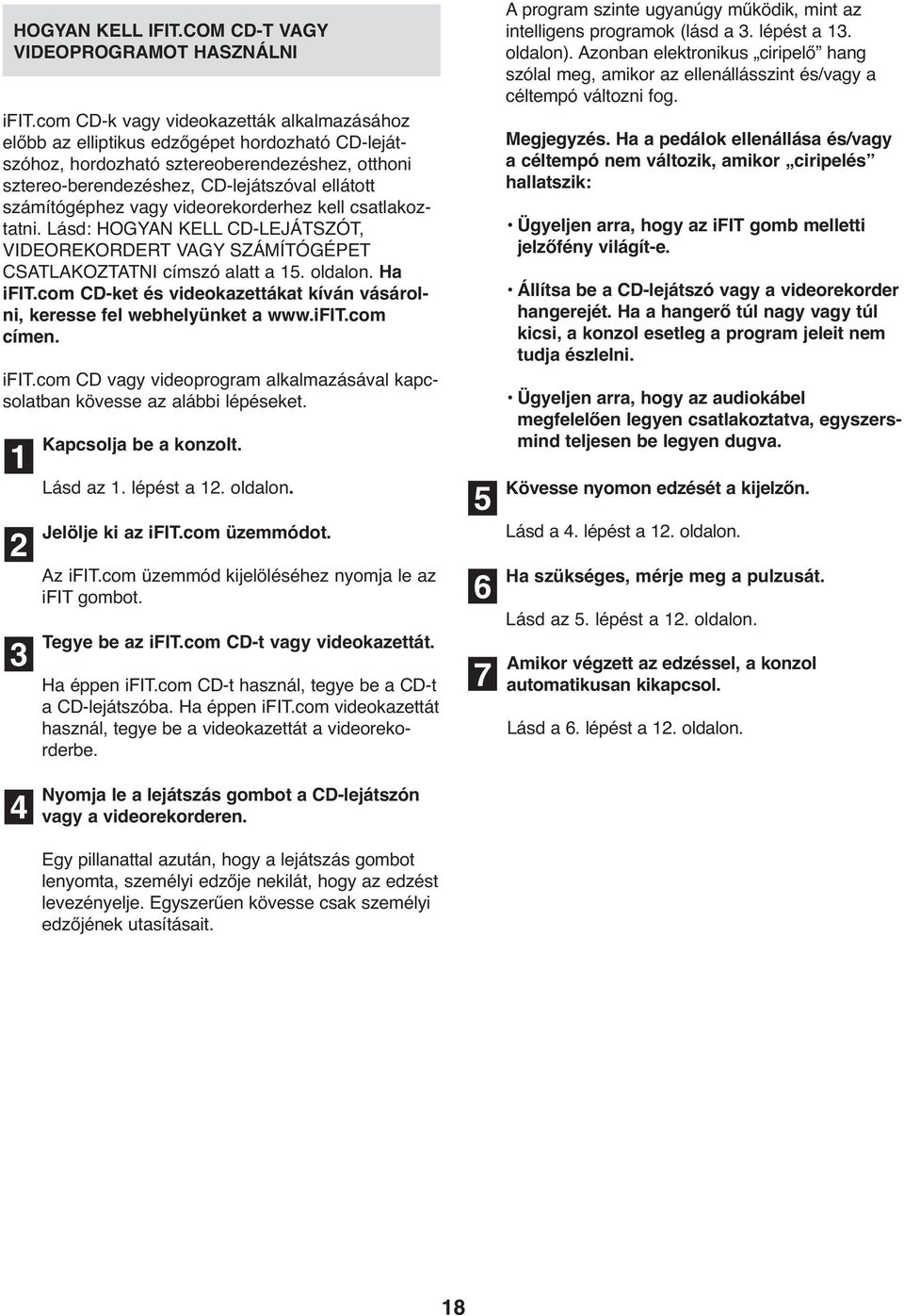 számítógéphez vagy videorekorderhez kell csatlakoztatni. Lásd: HOGYAN KELL CD-LEJÁTSZÓT, VIDEOREKORDERT VAGY SZÁMÍTÓGÉPET CSATLAKOZTATNI címszó alatt a 15. oldalon. Ha ifit.