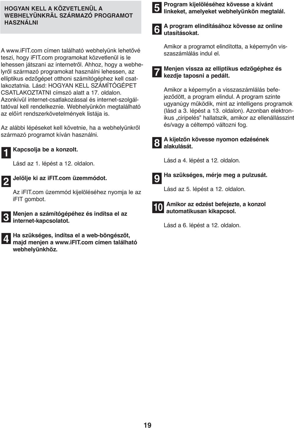 Ahhoz, hogy a webhelyről származó programokat használni lehessen, az elliptikus edzőgépet otthoni számítógéphez kell csatlakoztatnia. Lásd: HOGYAN KELL SZÁMÍTÓGÉPET CSATLAKOZTATNI címszó alatt a 17.