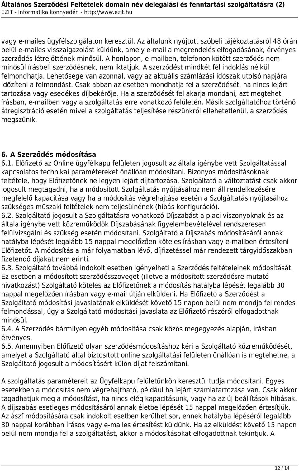 A honlapon, e-mailben, telefonon kötött szerződés nem minősül írásbeli szerződésnek, nem iktatjuk. A szerződést mindkét fél indoklás nélkül felmondhatja.