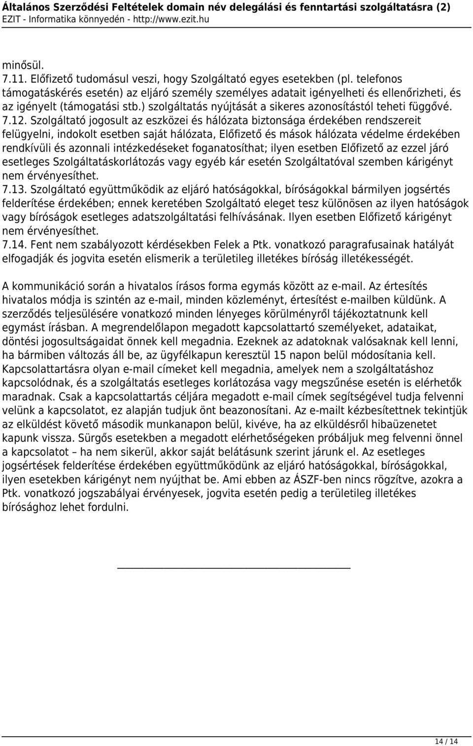 Szolgáltató jogosult az eszközei és hálózata biztonsága érdekében rendszereit felügyelni, indokolt esetben saját hálózata, Előfizető és mások hálózata védelme érdekében rendkívüli és azonnali