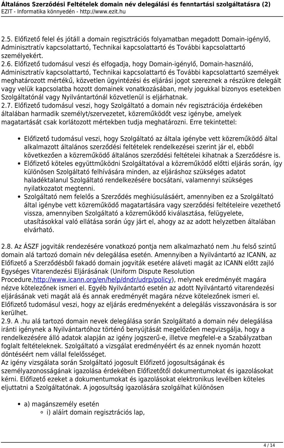 közvetlen ügyintézési és eljárási jogot szereznek a részükre delegált vagy velük kapcsolatba hozott domainek vonatkozásában, mely jogukkal bizonyos esetekben Szolgáltatónál vagy Nyilvántartónál