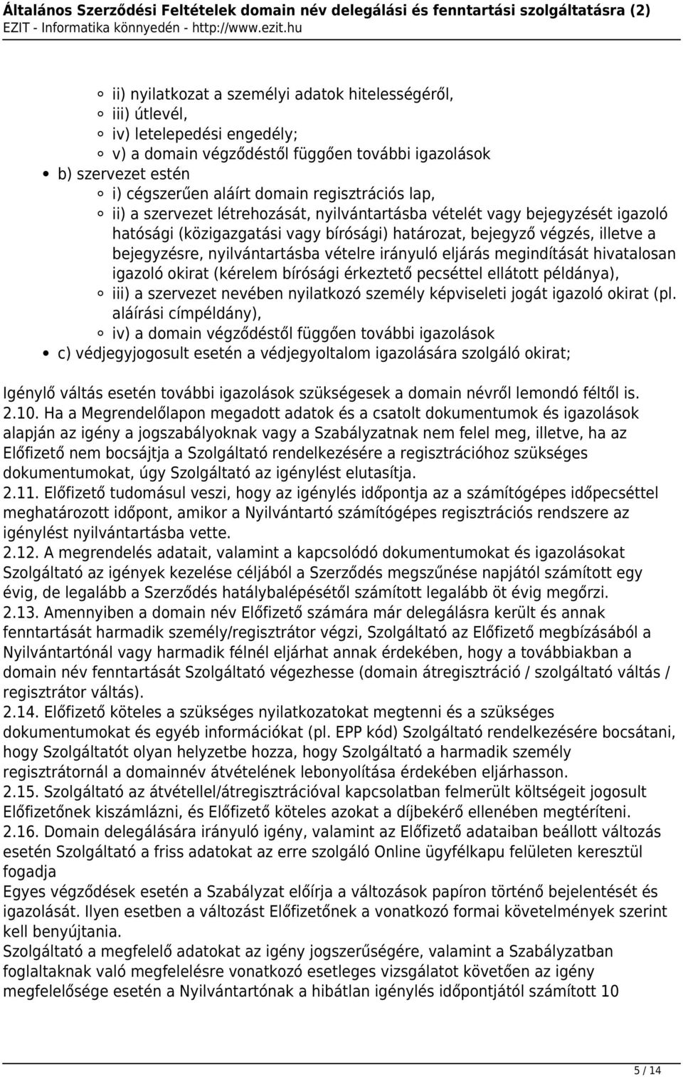 nyilvántartásba vételre irányuló eljárás megindítását hivatalosan igazoló okirat (kérelem bírósági érkeztető pecséttel ellátott példánya), iii) a szervezet nevében nyilatkozó személy képviseleti