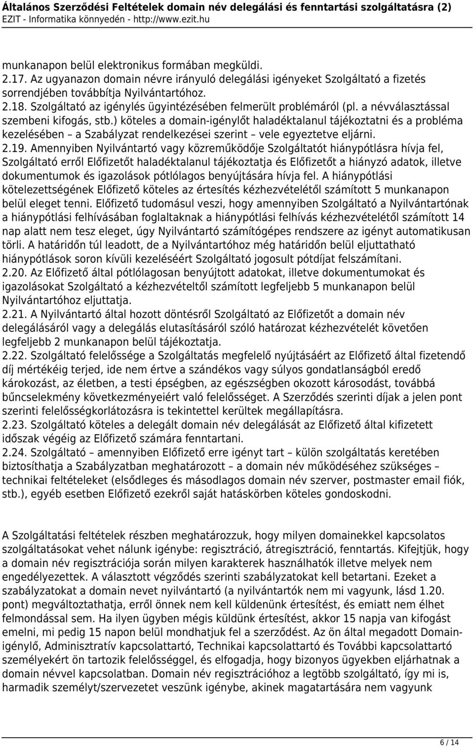 ) köteles a domain-igénylőt haladéktalanul tájékoztatni és a probléma kezelésében a Szabályzat rendelkezései szerint vele egyeztetve eljárni. 2.19.