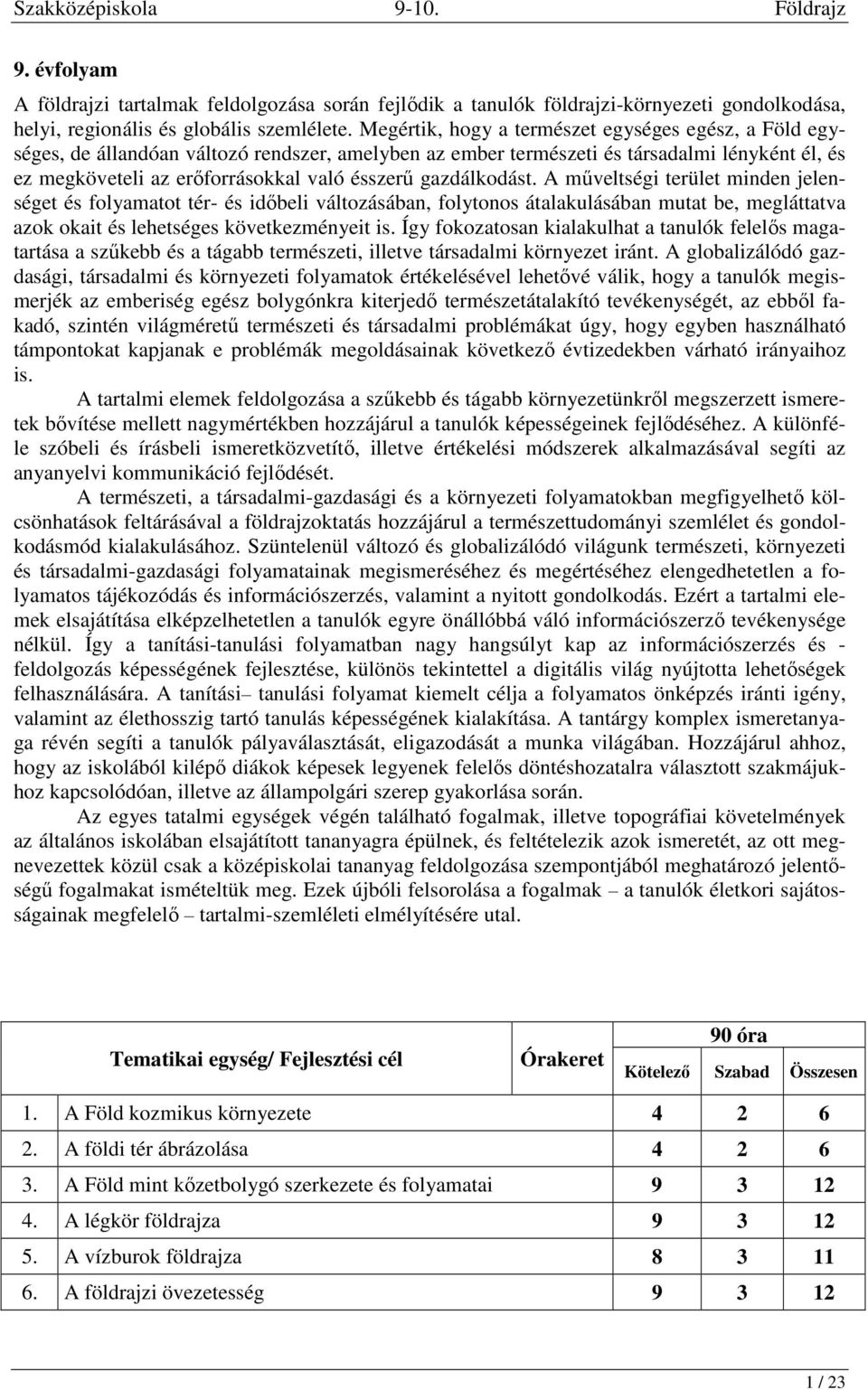 gazdálkodást. A műveltségi terület minden jelenséget és folyamatot tér- és időbeli változásában, folytonos átalakulásában mutat be, megláttatva azok okait és lehetséges következményeit is.
