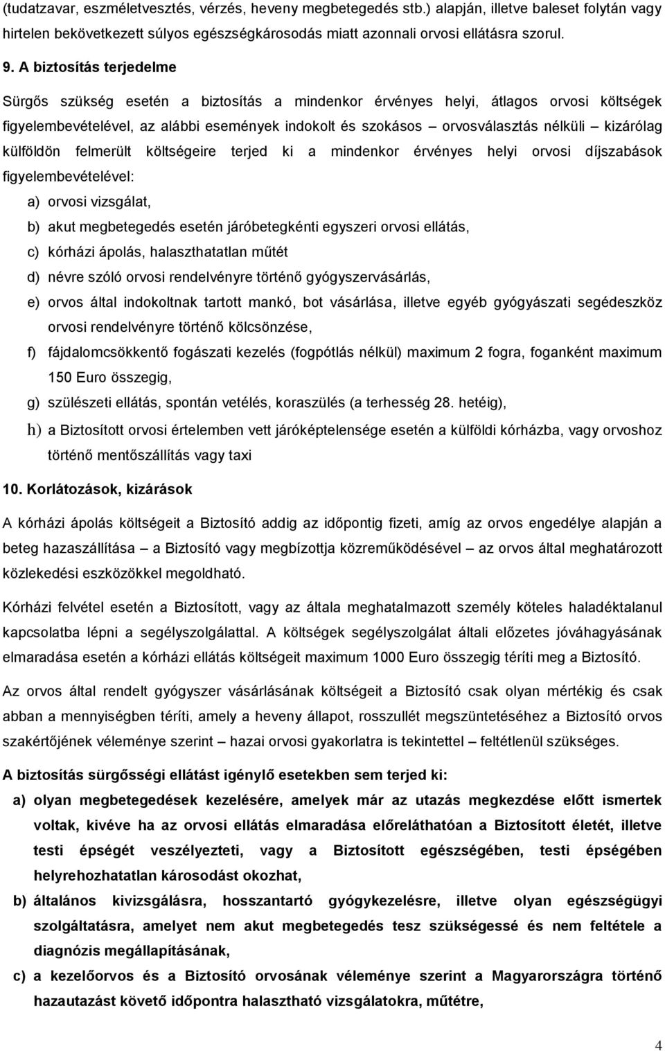 kizárólag külföldön felmerült költségeire terjed ki a mindenkor érvényes helyi orvosi díjszabások figyelembevételével: a) orvosi vizsgálat, b) akut megbetegedés esetén járóbetegkénti egyszeri orvosi