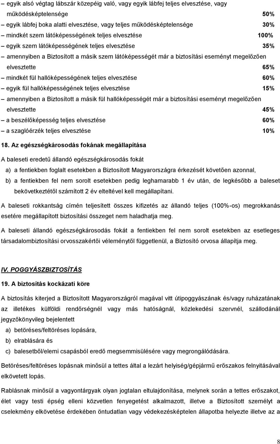 mindkét fül hallóképességének teljes elvesztése 60% egyik fül hallóképességének teljes elvesztése 15% amennyiben a Biztosított a másik fül hallóképességét már a biztosítási eseményt megelőzően