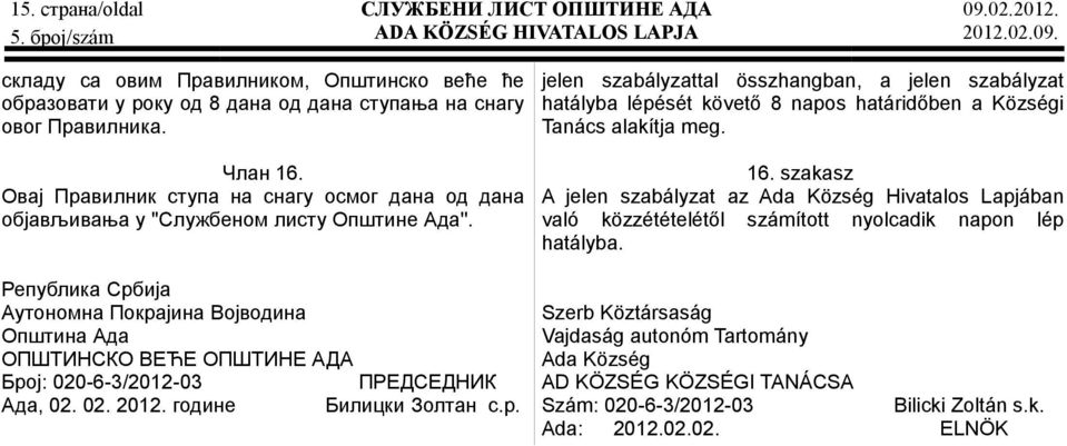 Овај Правилник ступа на снагу осмог дана од дана објављивања у ''Службеном листу Општине Ада''.