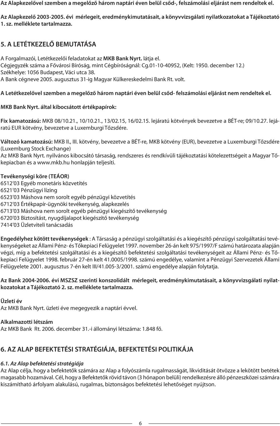 A LETÉTKEZELŐ BEMUTATÁSA A Forgalmazói, Letétkezelői feladatokat az MKB Bank Nyrt. látja el. Cégjegyzék száma a Fővárosi Bíróság, mint Cégbíróságnál: Cg.01-10-40952, (Kelt: 1950. december 12.