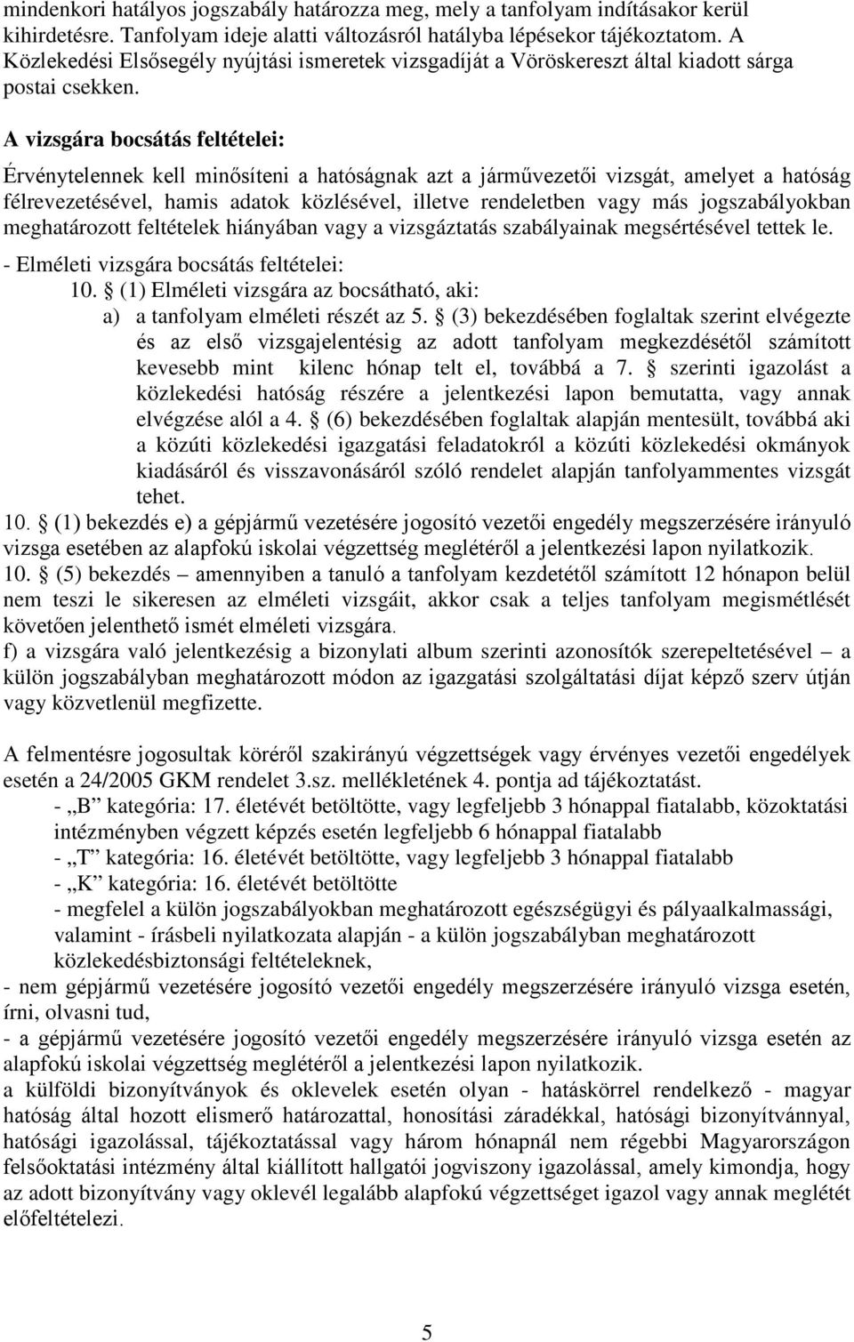 A vizsgára bocsátás feltételei: Érvénytelennek kell minősíteni a hatóságnak azt a járművezetői vizsgát, amelyet a hatóság félrevezetésével, hamis adatok közlésével, illetve rendeletben vagy más
