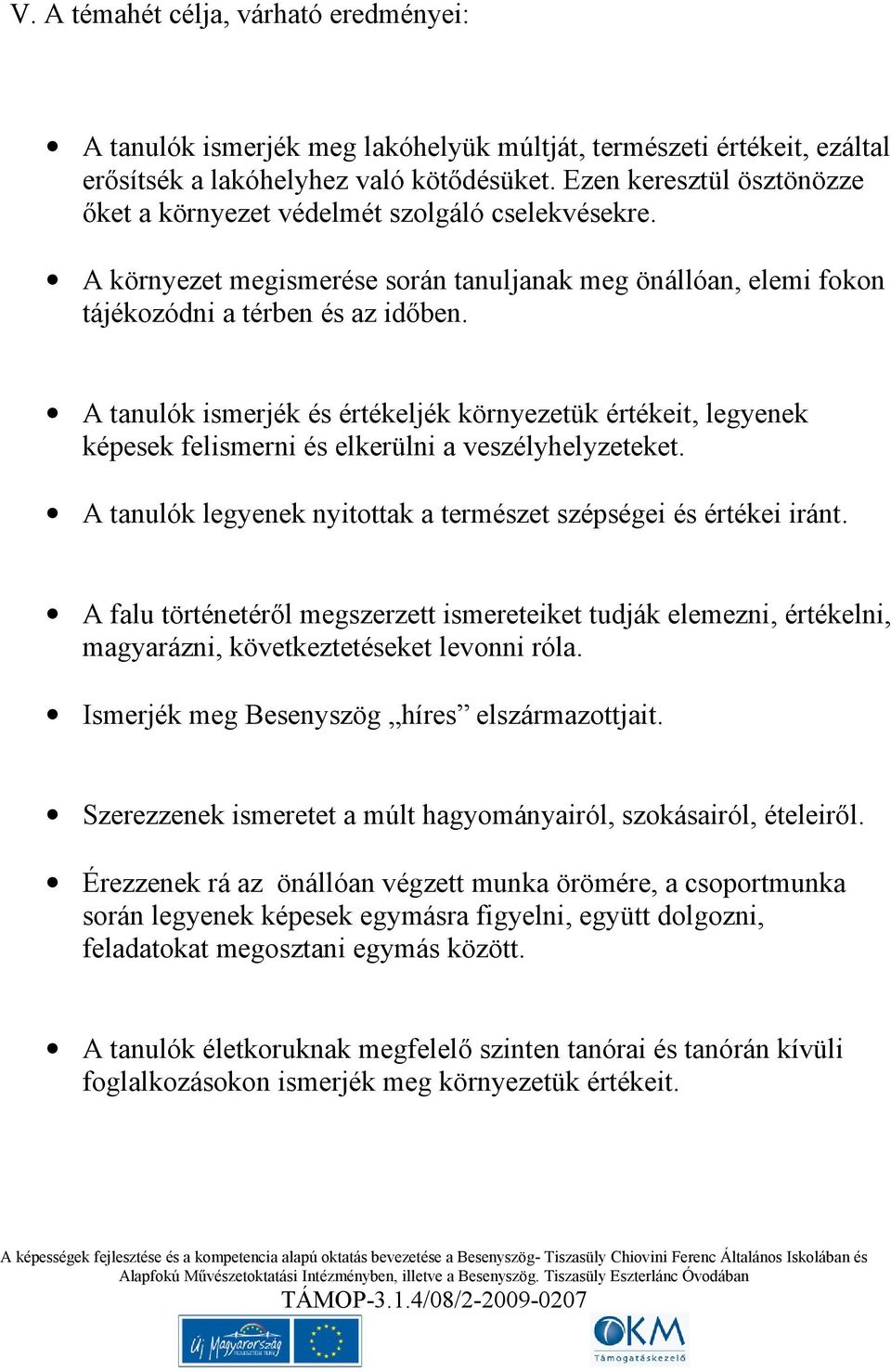 A tanulók ismerjék és értékeljék környezetük értékeit, legyenek képesek felismerni és elkerülni a veszélyhelyzeteket. A tanulók legyenek nyitottak a természet szépségei és értékei iránt.