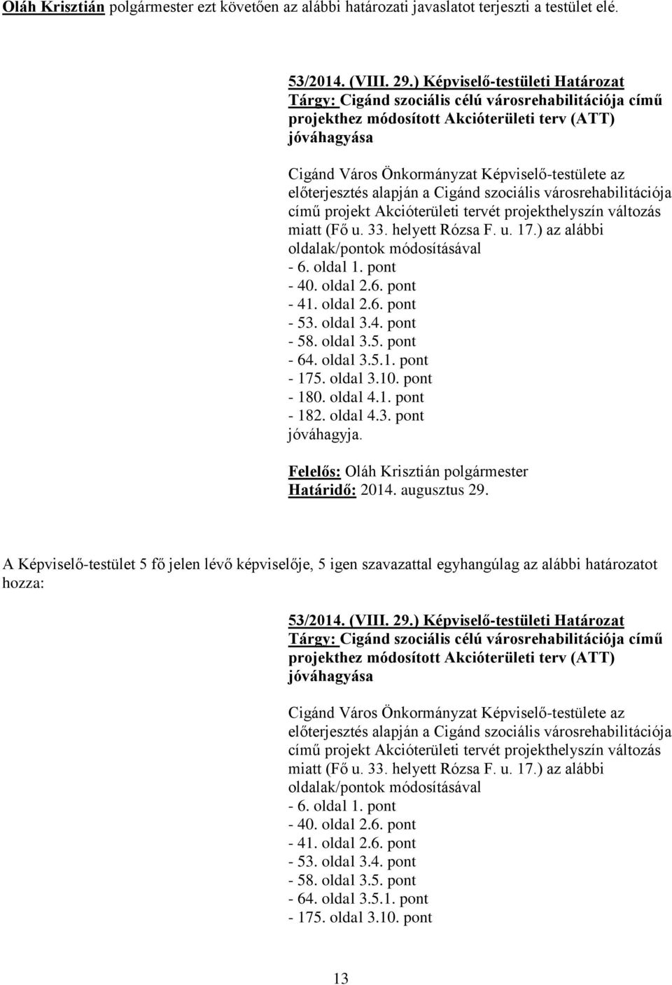 előterjesztés alapján a Cigánd szociális városrehabilitációja című projekt Akcióterületi tervét projekthelyszín változás miatt (Fő u. 33. helyett Rózsa F. u. 17.