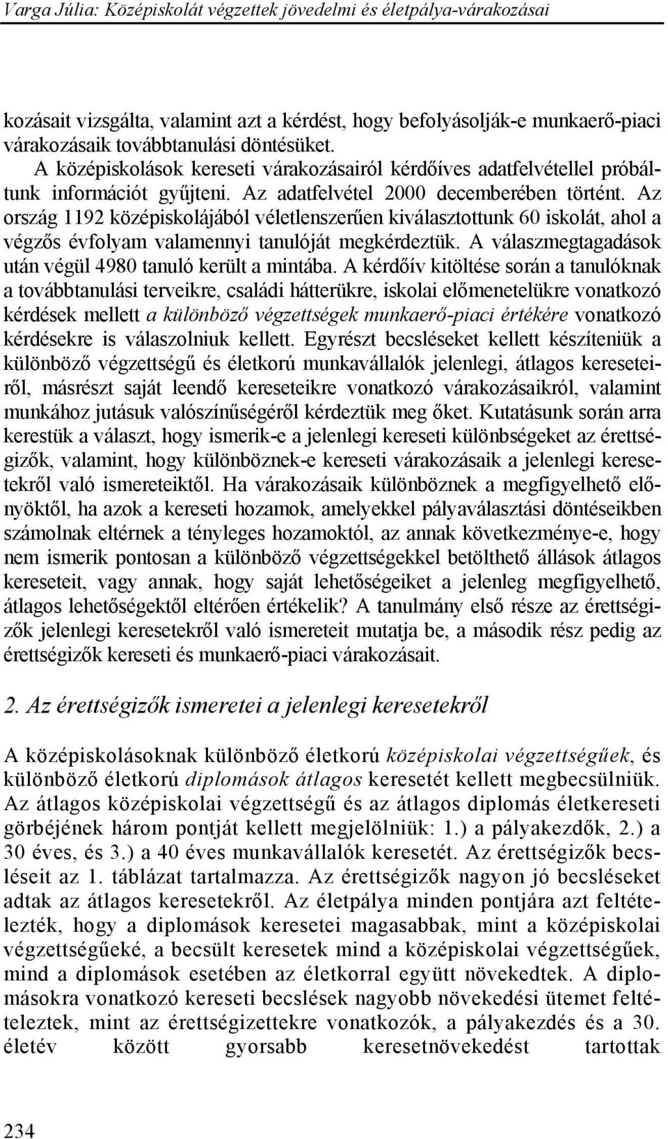 Az ország 1192 középiskolájából véletlenszerűen kiválasztottunk 60 iskolát, ahol a végzős évfolyam valamennyi tanulóját megkérdeztük. A válaszmegtagadások után végül 4980 tanuló került a mintába.